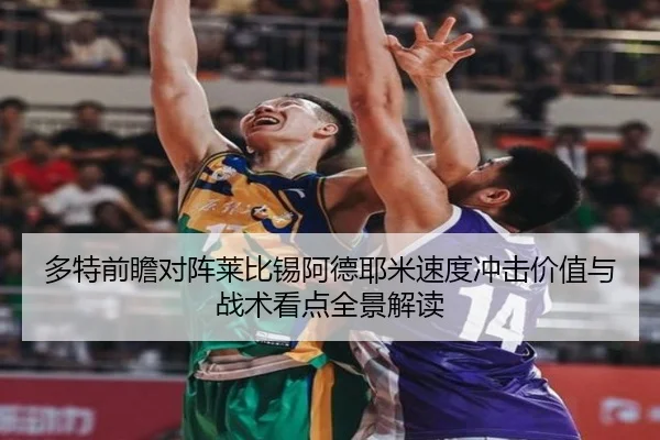 多特前瞻对阵莱比锡阿德耶米速度冲击价值与战术看点全景解读