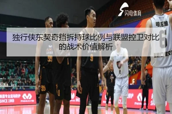 独行侠东契奇挡拆持球比例与联盟控卫对比的战术价值解析